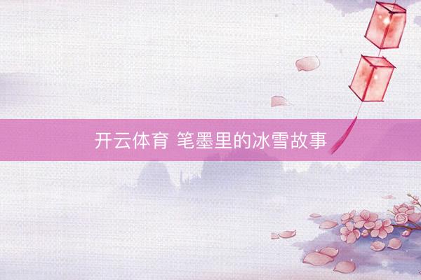 开云体育 笔墨里的冰雪故事
