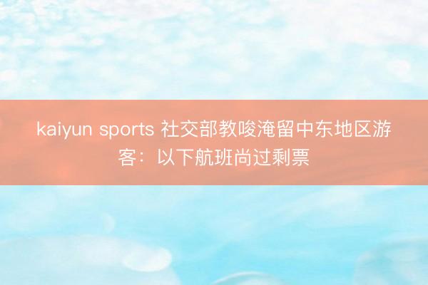kaiyun sports 社交部教唆淹留中东地区游客：以下航班尚过剩票