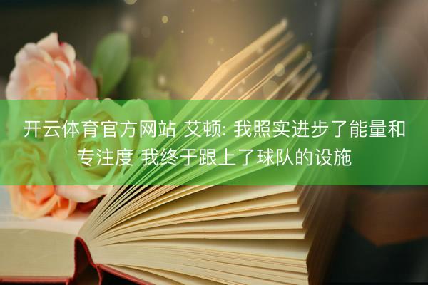 开云体育官方网站 艾顿: 我照实进步了能量和专注度 我终于跟上了球队的设施