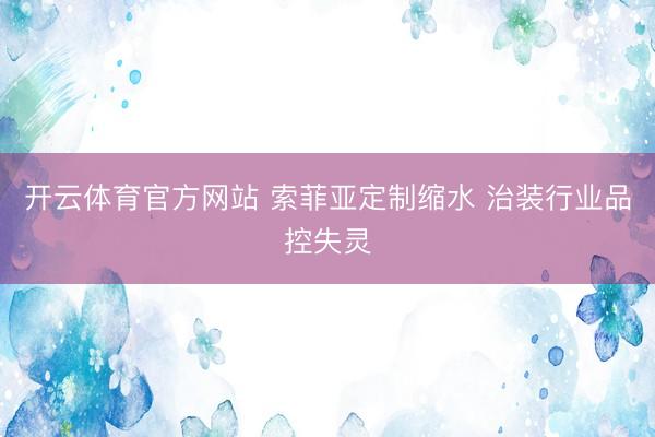 开云体育官方网站 索菲亚定制缩水 治装行业品控失灵