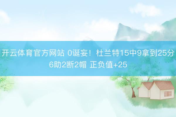 开云体育官方网站 0诞妄！杜兰特15中9拿到25分6助2断2帽 正负值+25