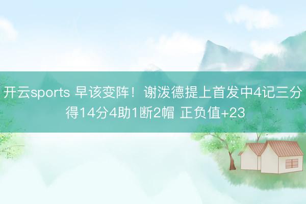 开云sports 早该变阵！谢泼德提上首发中4记三分 得14分4助1断2帽 正负值+23