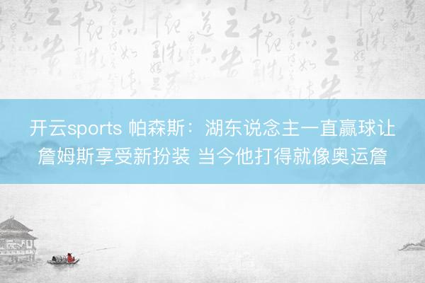 开云sports 帕森斯：湖东说念主一直赢球让詹姆斯享受新扮装 当今他打得就像奥运詹
