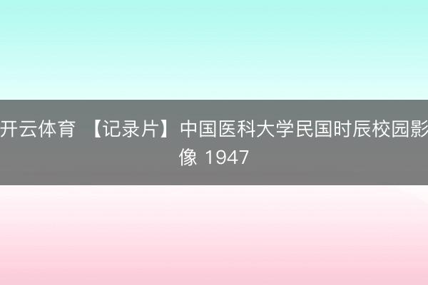 开云体育 【记录片】中国医科大学民国时辰校园影像 1947