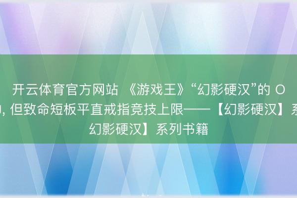 开云体育官方网站 《游戏王》“幻影硬汉”的 OTK 很帅, 但致命短板平直戒指竞技上限——【幻影硬汉】系列书籍