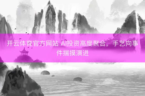 开云体育官方网站 AI投资高度聚合，手艺向事件揣摸演进